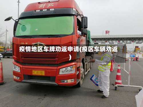 疫情地区车牌劝返申请(疫区车辆劝返)-第1张图片