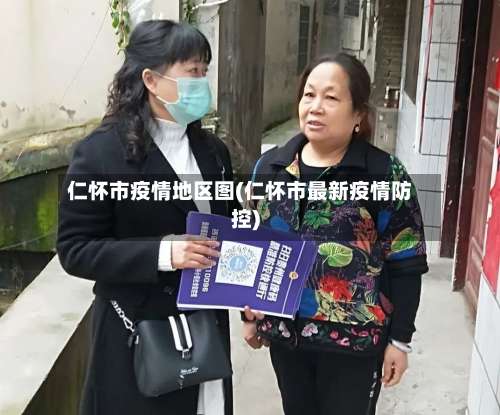 仁怀市疫情地区图(仁怀市最新疫情防控)-第3张图片