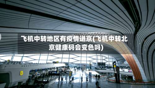 飞机中转地区有疫情进京(飞机中转北京健康码会变色吗)-第1张图片