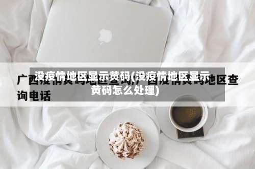 没疫情地区显示黄码(没疫情地区显示黄码怎么处理)-第2张图片