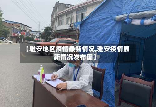 【雅安地区疫情最新情况,雅安疫情最新情况发布图】-第1张图片