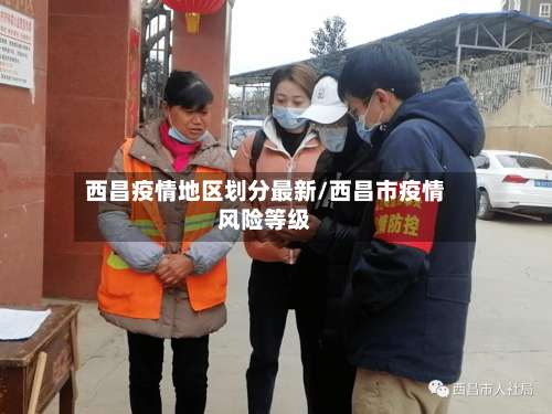 西昌疫情地区划分最新/西昌市疫情风险等级-第3张图片