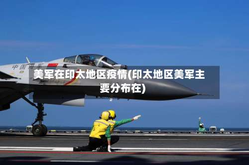 美军在印太地区疫情(印太地区美军主要分布在)-第2张图片