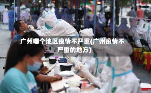 广州哪个地区疫情不严重(广州疫情不严重的地方)-第3张图片