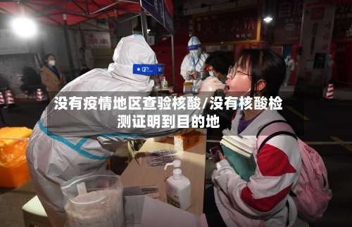 没有疫情地区查验核酸/没有核酸检测证明到目的地-第1张图片