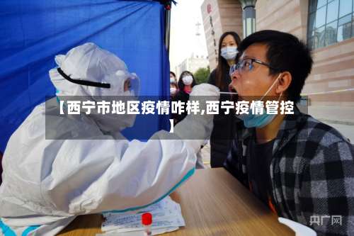 【西宁市地区疫情咋样,西宁疫情管控】-第2张图片