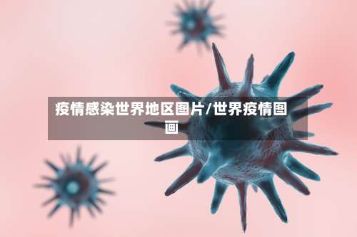 疫情感染世界地区图片/世界疫情图画-第2张图片