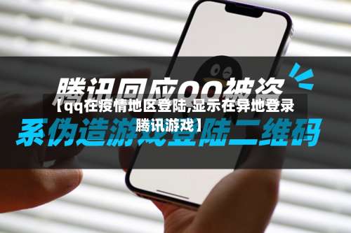 【qq在疫情地区登陆,显示在异地登录腾讯游戏】-第2张图片