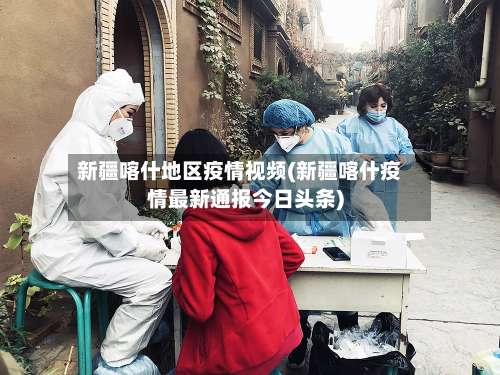 新疆喀什地区疫情视频(新疆喀什疫情最新通报今日头条)-第1张图片