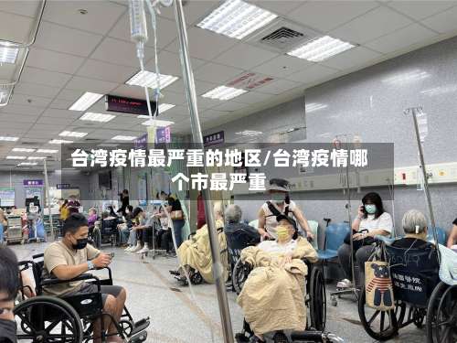 台湾疫情最严重的地区/台湾疫情哪个市最严重-第1张图片