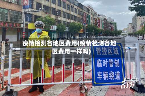 疫情检测各地区费用(疫情检测各地区费用一样吗)-第1张图片