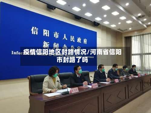 疫情信阳地区封路情况/河南省信阳市封路了吗-第3张图片