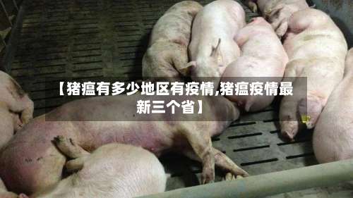 【猪瘟有多少地区有疫情,猪瘟疫情最新三个省】-第1张图片