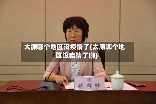太原哪个地区没疫情了(太原哪个地区没疫情了啊)-第2张图片