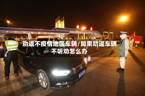 劝返不疫情地区车辆/如果劝返车辆不听劝怎么办-第1张图片