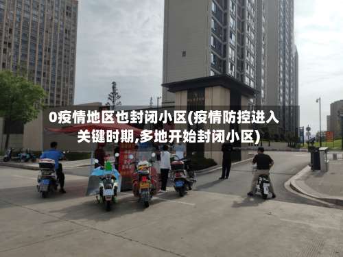 0疫情地区也封闭小区(疫情防控进入关键时期,多地开始封闭小区)-第1张图片