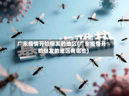 广东疫情开始爆发的地区(广东疫情开始爆发的地区有哪些)-第1张图片