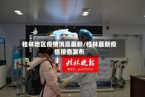 桂林地区疫情消息最新/桂林最新疫情报告发布-第1张图片