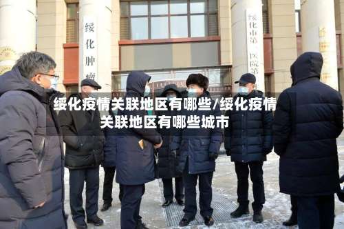 绥化疫情关联地区有哪些/绥化疫情关联地区有哪些城市-第3张图片