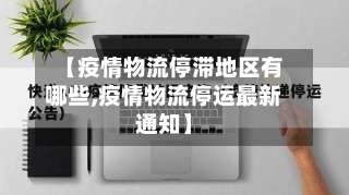 【疫情物流停滞地区有哪些,疫情物流停运最新通知】-第1张图片