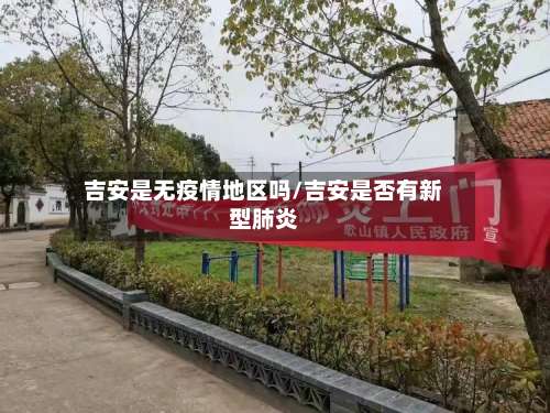 吉安是无疫情地区吗/吉安是否有新型肺炎-第2张图片