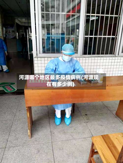 河源哪个地区最多疫情病例(河源现在有多少例)-第2张图片