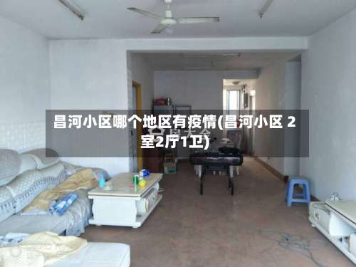 昌河小区哪个地区有疫情(昌河小区 2室2厅1卫)-第1张图片