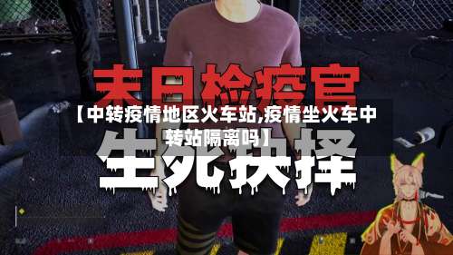 【中转疫情地区火车站,疫情坐火车中转站隔离吗】-第1张图片