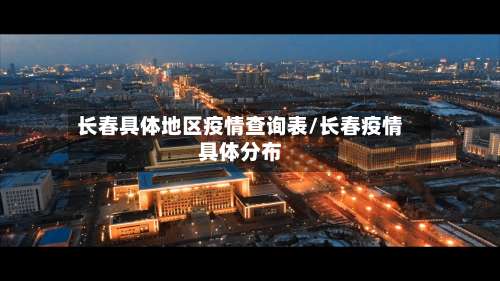 长春具体地区疫情查询表/长春疫情具体分布-第3张图片