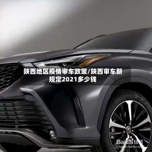 陕西地区疫情审车政策/陕西审车新规定2021多少钱-第2张图片