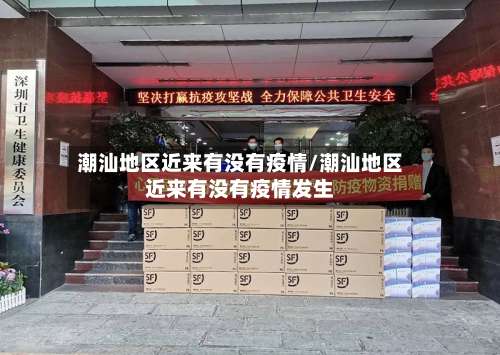 潮汕地区近来有没有疫情/潮汕地区近来有没有疫情发生-第2张图片