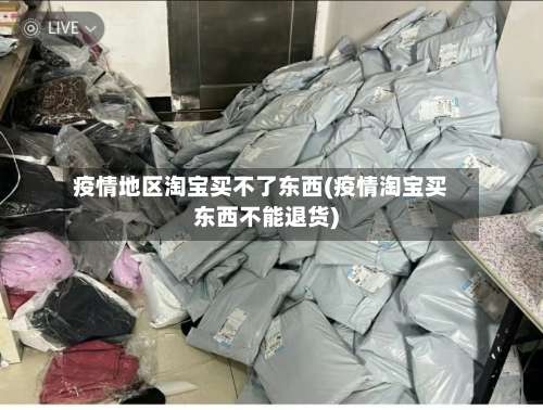 疫情地区淘宝买不了东西(疫情淘宝买东西不能退货)-第3张图片