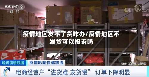 疫情地区发不了货咋办/疫情地区不发货可以投诉吗-第2张图片