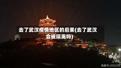 去了武汉疫情地区的后果(去了武汉会被隔离吗)-第1张图片