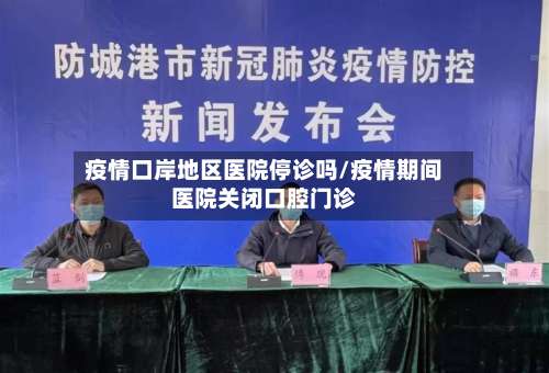 疫情口岸地区医院停诊吗/疫情期间医院关闭口腔门诊-第1张图片