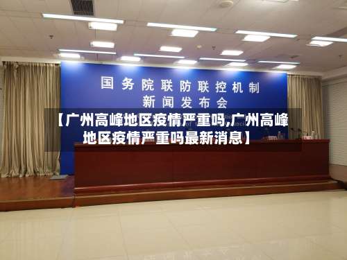 【广州高峰地区疫情严重吗,广州高峰地区疫情严重吗最新消息】-第2张图片