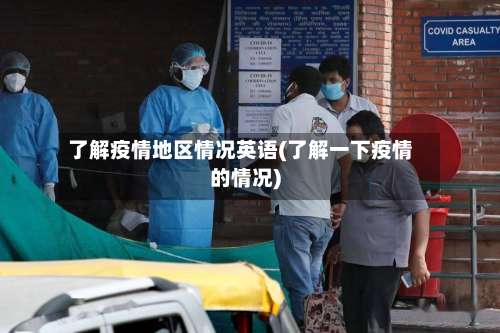 了解疫情地区情况英语(了解一下疫情的情况)-第1张图片