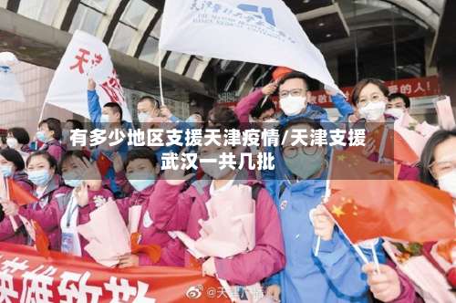 有多少地区支援天津疫情/天津支援武汉一共几批-第2张图片