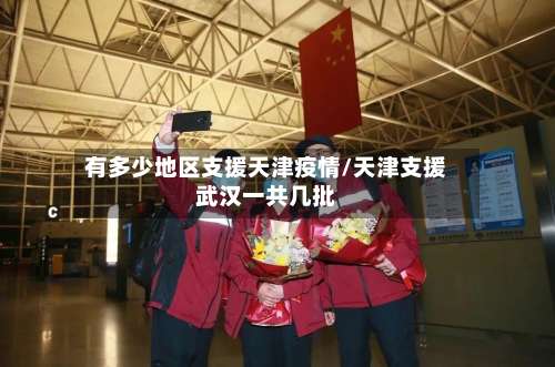 有多少地区支援天津疫情/天津支援武汉一共几批-第1张图片