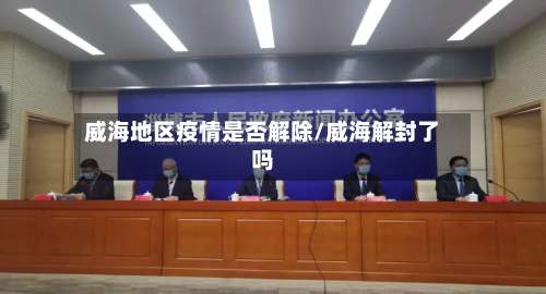 威海地区疫情是否解除/威海解封了吗-第3张图片