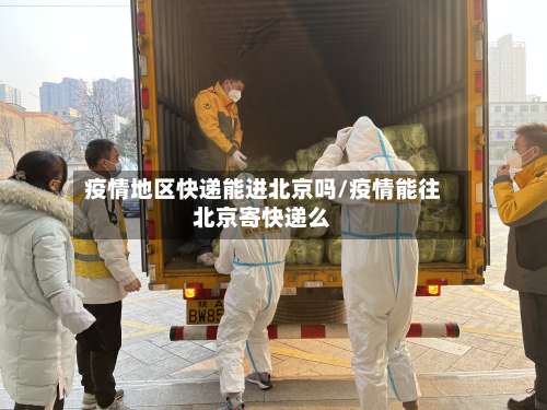 疫情地区快递能进北京吗/疫情能往北京寄快递么-第1张图片