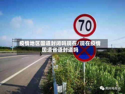 疫情地区国道封闭吗现在/现在疫情国道省道封道吗-第3张图片