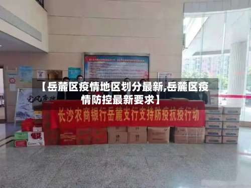 【岳麓区疫情地区划分最新,岳麓区疫情防控最新要求】-第1张图片