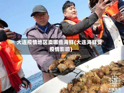 大连疫情地区卖哪些海鲜(大连海鲜受疫情影响)-第2张图片