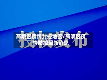 高陵区疫情封控地区/高陵区疫情防控最新消息-第1张图片