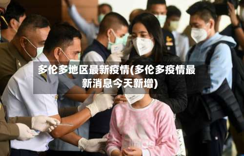 多伦多地区最新疫情(多伦多疫情最新消息今天新增)-第2张图片