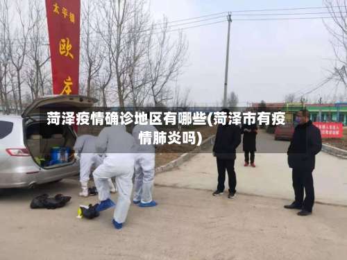 菏泽疫情确诊地区有哪些(菏泽市有疫情肺炎吗)-第2张图片