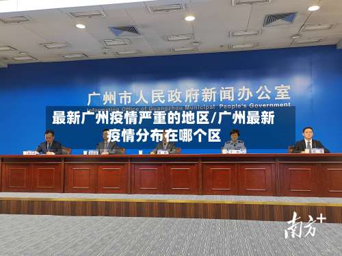 最新广州疫情严重的地区/广州最新疫情分布在哪个区-第1张图片