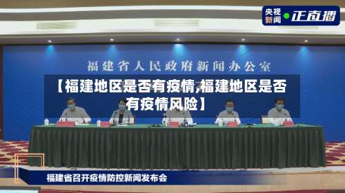 【福建地区是否有疫情,福建地区是否有疫情风险】-第3张图片