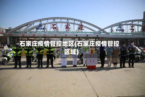 石家庄疫情管控地区(石家庄疫情管控区域)-第2张图片